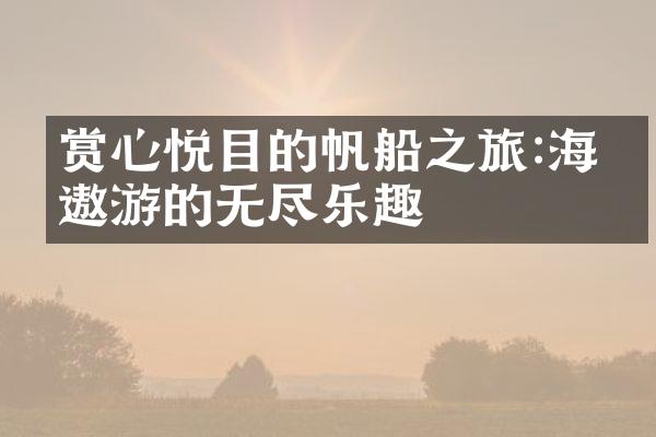 赏心悦目的帆船之旅:海上遨游的无尽乐趣