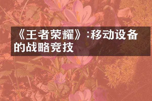 《王者荣耀》:移动设备上的战略竞技
