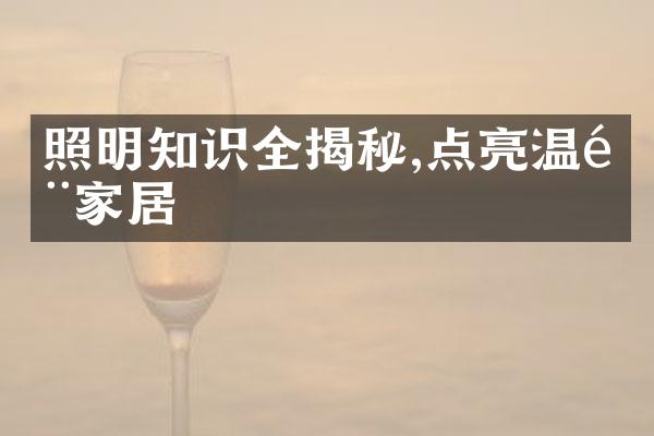照明知识全揭秘,点亮温馨家居