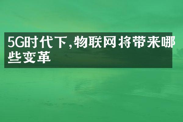 5G时代下,物联网将带来哪些变革