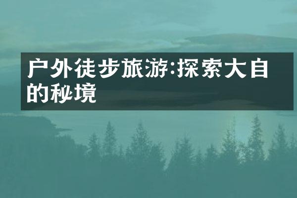户外徒步旅游:探索大自然的秘境