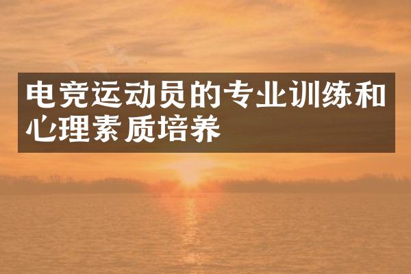 电竞运动员的专业训练和心理素质培养