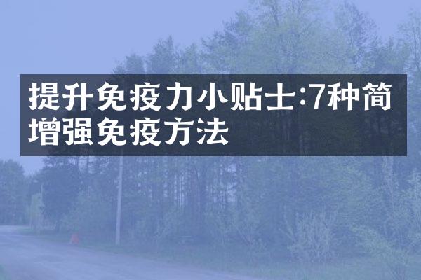 提升免疫力小贴士:7种简单增强免疫方法