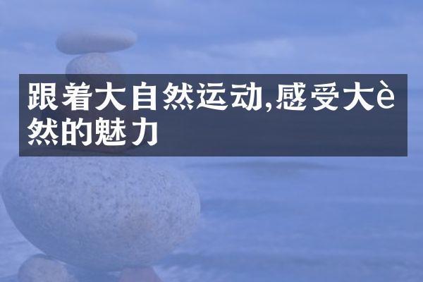 跟着大自然运动,感受大自然的魅力