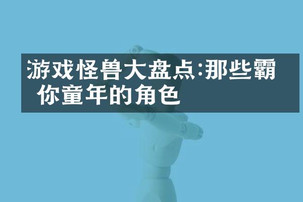 游戏怪兽大盘点:那些霸占你童年的角色