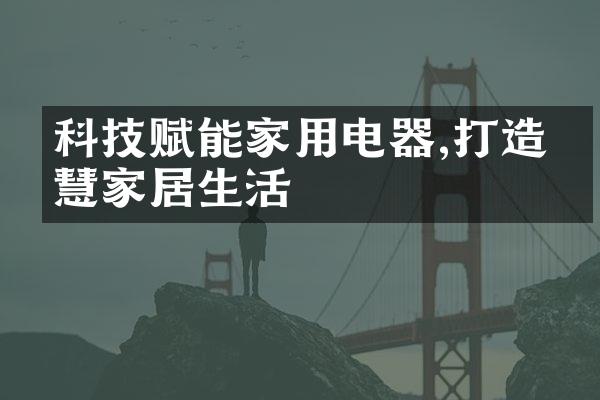 科技赋能家用电器,打造智慧家居生活