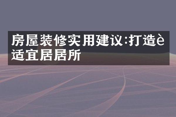 房屋装修实用建议:打造舒适宜居居所