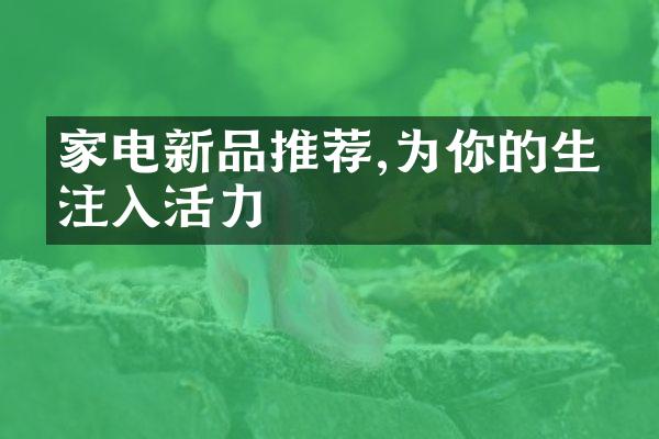 家电新品推荐,为你的生活注入活力