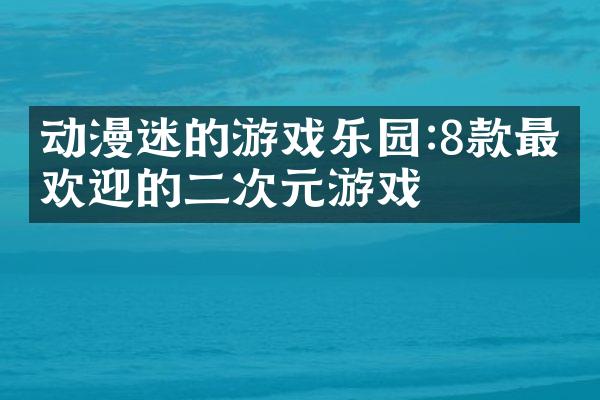 动漫迷的游戏乐园:8款最受欢迎的二次元游戏