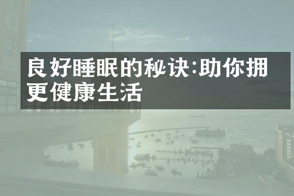 良好睡眠的秘诀:助你拥有更健康生活