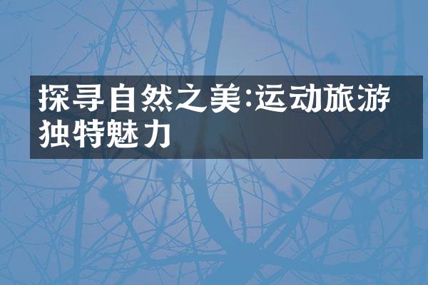探寻自然之美:运动旅游的独特魅力
