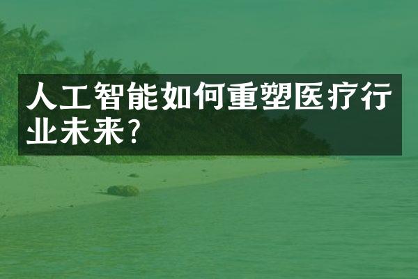 人工智能如何重塑医疗行业未来?