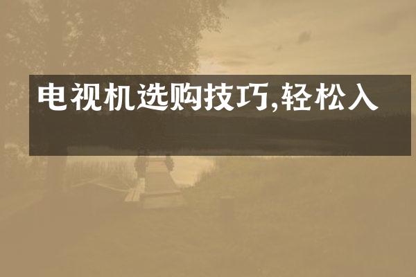 电视机选购技巧,轻松入手