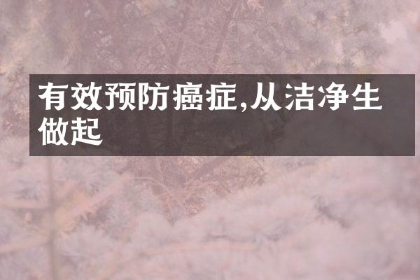 有效预防癌症,从洁净生活做起