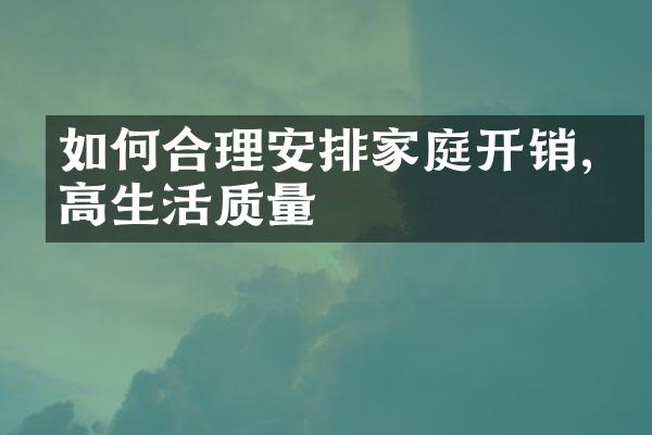如何合理安排家庭开销,提高生活质量