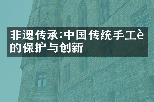 非遗传承:中国传统手工艺的保护与创新