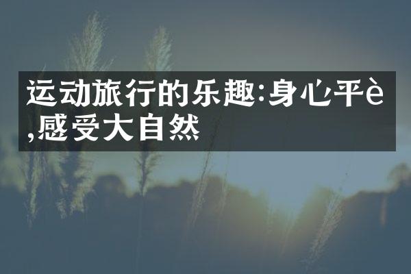 运动旅行的乐趣:身心平衡,感受大自然