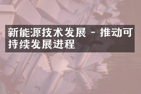 新能源技术发展 - 推动可持续发展进程