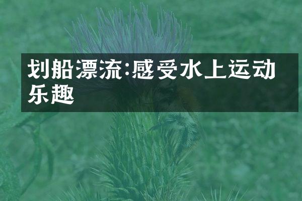 划船漂流:感受水上运动的乐趣