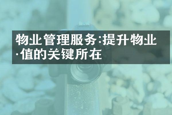 物业管理服务:提升物业价值的关键所在