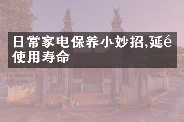 日常家电保养小妙招,延长使用寿命