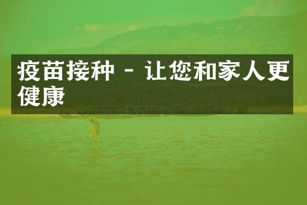 疫苗接种 - 让您和家人更健康
