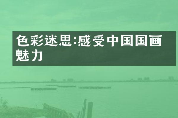 色彩迷思:感受中国国画的魅力