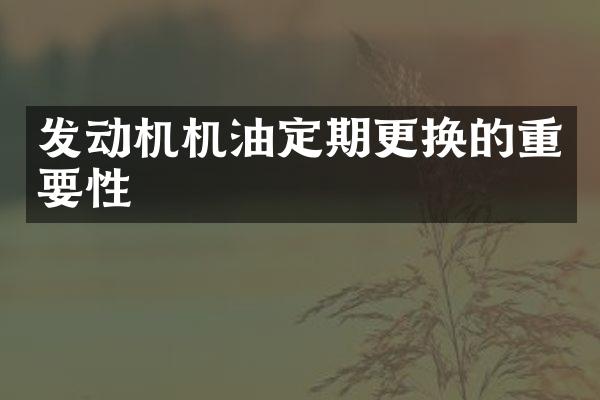 发动机机油定期更换的重要性