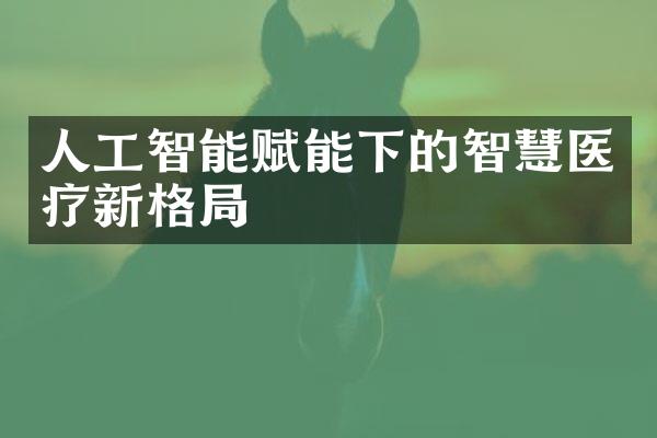 人工智能赋能下的智慧医疗新格局