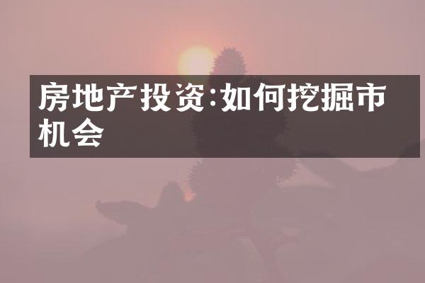 房地产投资:如何挖掘市场机会