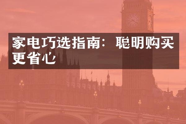 家电巧选指南：聪明购买更省心