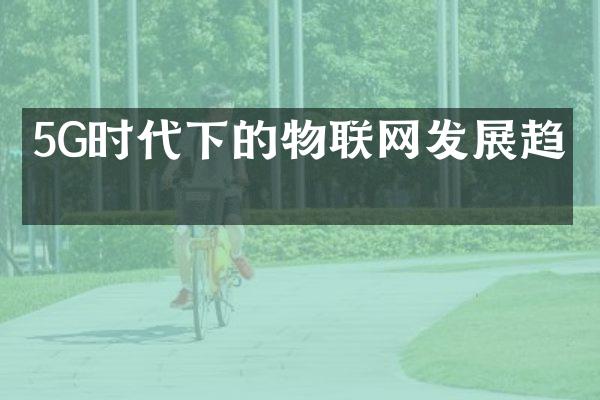 5G时代下的物联网发展趋势