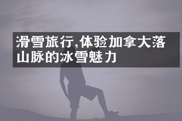 滑雪旅行,体验加拿大落基山脉的冰雪魅力
