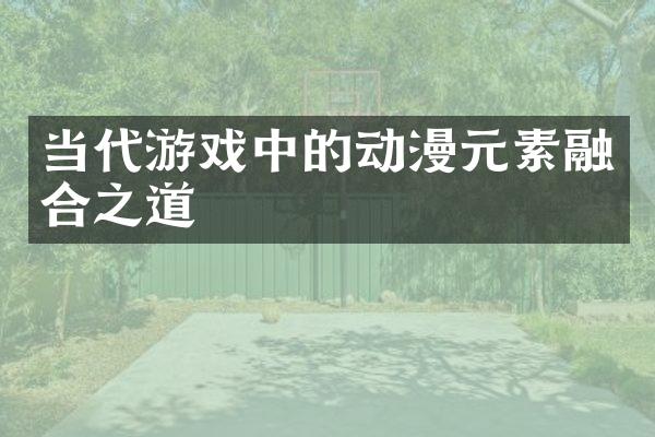 当代游戏中的动漫元素融合之道