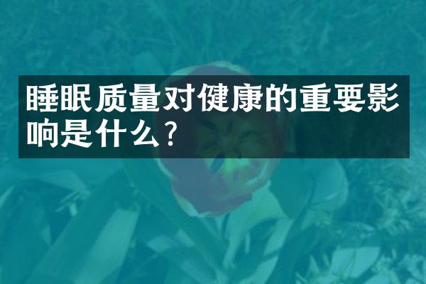 睡眠质量对健康的重要影响是什么?