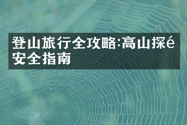 登山旅行全攻略:高山探险安全指南