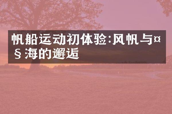 帆船运动初体验:风帆与大海的邂逅