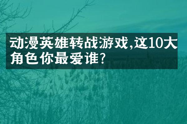 动漫英雄转战游戏,这10大角色你最爱谁?