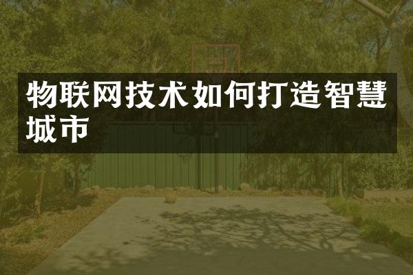 物联网技术如何打造智慧城市