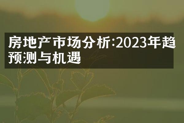 房地产市场分析:2023年趋势预测与机遇