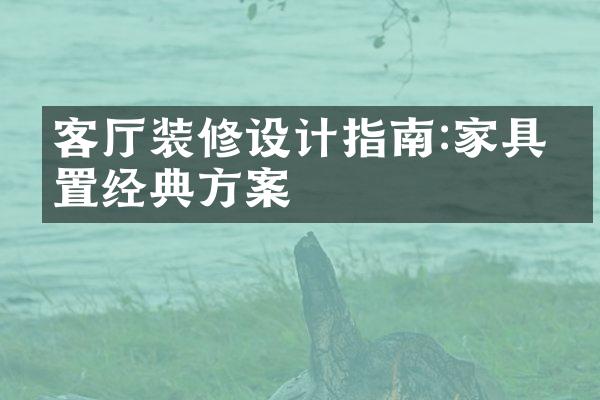 客厅装修设计指南:家具布置经典方案