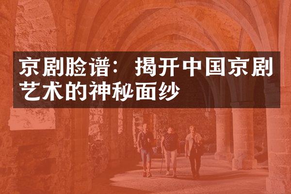 京剧脸谱：揭开中国京剧艺术的神秘面纱