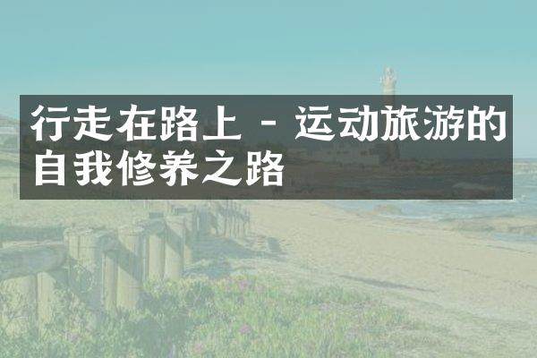 行走在路上 - 运动旅游的自我修养之路