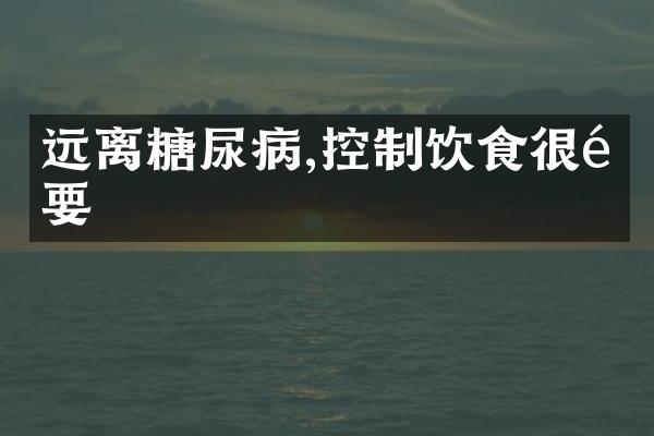 远离糖尿病,控制饮食很重要