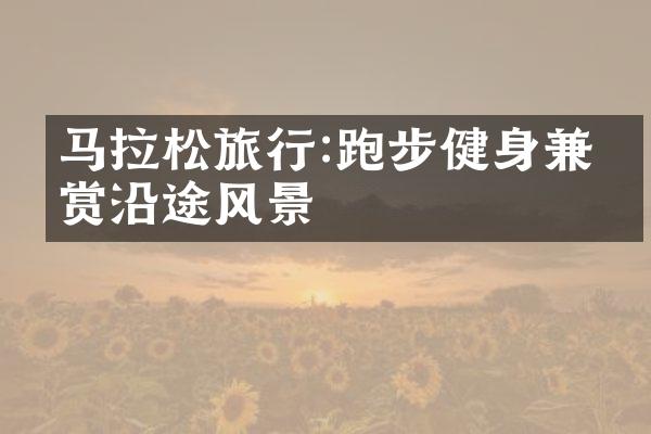 马拉松旅行:跑步健身兼欣赏沿途风景