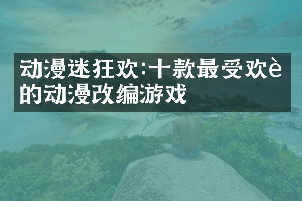 动漫迷狂欢:十款最受欢迎的动漫改编游戏