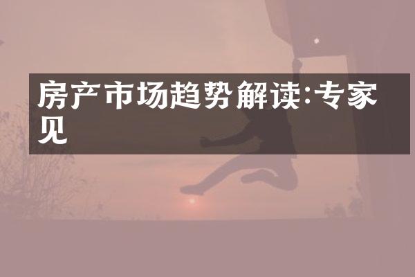 房产市场趋势解读:专家洞见