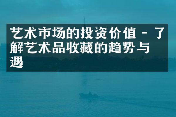 艺术市场的投资价值 - 了解艺术品收藏的趋势与机遇