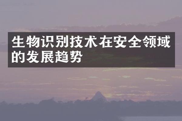 生物识别技术在安全领域的发展趋势
