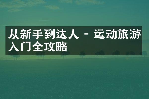 从新手到达人 - 运动旅游入门全攻略